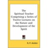 The Spiritual Teacher Comprising A Series Of Twelve Lectures On The Nature And Development Of The Spirit door R.P. Ambler
