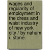 Wages And Regularity Of Employment In The Dress And Waist Industry Of New York City / By Nahum I. Stone. door Nahum Isaac Stone