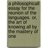A Philosophicall Essay For The Reunion Of The Languages. Or, The Art Of Knowing All By The Mastery Of One by Pierre Besnier