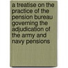 A Treatise On The Practice Of The Pension Bureau Governing The Adjudication Of The Army And Navy Pensions door Bureau United States.