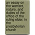 An Essay On The Warrant, Nature, And Duties Of The Office Of The Ruling Elder, In The Presbyterian Church