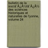 Bulletin De La Sociã¯Â¿Â½Tã¯Â¿Â½ Des Sciences Historiques Et Naturelles De L'Yonne, Volume 24 by Unknown