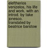 Eleftherios Venizelos, His Life And Work. With An Introd. By Take Jonesco. Translated By Beatrice Barstow by C. Kerofilas