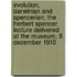 Evolution, Darwinian And Spencerian; The Herbert Spencer Lecture Delivered At The Museum, 8 December 1910