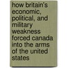 How Britain's Economic, Political, and Military Weakness Forced Canada Into the Arms of the United States door J.L. Granatstein
