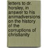 Letters To Dr. Horsley, In Answer To His Animadversions On The History Of The Corruptions Of Christianity