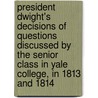 President Dwight's Decisions Of Questions Discussed By The Senior Class In Yale College, In 1813 And 1814 door Theodore Dwight