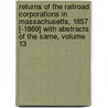 Returns Of The Railroad Corporations In Massachusetts, 1857 [-1869] With Abstracts Of The Same, Volume 13 door Massachusetts.