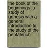 The Book Of The Beginnings: A Study Of Genesis With A General Introduction To The Study Of The Pentateuch door Richard Heber Newton