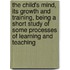 The Child's Mind, Its Growth And Training, Being A Short Study Of Some Processes Of Learning And Teaching