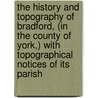 The History And Topography Of Bradford, (In The County Of York,) With Topographical Notices Of Its Parish by John James