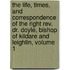 The Life, Times, And Correspondence Of The Right Rev. Dr. Doyle, Bishop Of Kildare And Leighlin, Volume 1