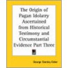 The Origin of Pagan Idolatry Ascertained from Historical Testimony and Circumstantial Evidence Part Three by George Stanley Faber