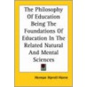 The Philosophy Of Education Being The Foundations Of Education In The Related Natural And Mental Sciences by Herman Harrell Horne
