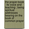 The Prayer-Book : Its Voice And Teaching ; Being Spiritual Addresses Bearing On The Book Of Common Prayer by W.C.E. 1844-1930 Newbolt