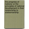 The Progress Of Nations; Or The Principles Of National Development In Their Relationship To Statesmanship door Progress