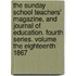 The Sunday School Teachers' Magazine, And Journal Of Education. Fourth Series. Volume The Eighteenth 1867