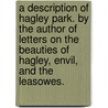 A Description Of Hagley Park. By The Author Of Letters On The Beauties Of Hagley, Envil, And The Leasowes. door Onbekend