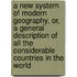 A New System Of Modern Geography, Or, A General Description Of All The Considerable Countries In The World