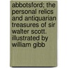 Abbotsford; The Personal Relics And Antiquarian Treasures Of Sir Walter Scott. Illustrated By William Gibb door William Gibb