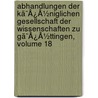 Abhandlungen Der Kã¯Â¿Â½Niglichen Gesellschaft Der Wissenschaften Zu Gã¯Â¿Â½Ttingen, Volume 18 by Unknown