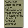 Collections Upon The Lives Of The Reformers And Most Eminent Ministers Of The Church Of Scotland, Volume 2 door Onbekend