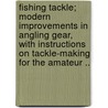 Fishing Tackle; Modern Improvements In Angling Gear, With Instructions On Tackle-Making For The Amateur .. door Pseud Wielder