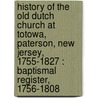 History Of The Old Dutch Church At Totowa, Paterson, New Jersey, 1755-1827 : Baptismal Register, 1756-1808 door William Nelson