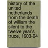 History Of The United Netherlands From The Death Of William The Silent To The Twelve Year's Truce, 1603-04 by John Lothrop Motley