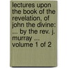 Lectures Upon The Book Of The Revelation, Of John The Divine: ... By The Rev. J. Murray ...  Volume 1 Of 2 door James Murray