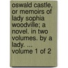 Oswald Castle, Or Memoirs Of Lady Sophia Woodville; A Novel. In Two Volumes. By A Lady. ...  Volume 1 Of 2 door Onbekend
