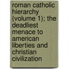 Roman Catholic Hierarchy (Volume 1); The Deadliest Menace To American Liberties And Christian Civilization by Thomas Edward Watson