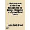 Social Adaptation; A Study In The Development Of The Doctrine Of Adaptation As A Theory Of Social Progress by Lucius Moody Bristol