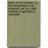 Tales Of The Colonies, Or, The Adventures Of An Emigrant, Ed. By A Late Colonial Magistrate [C. Rowcroft]. door Charles Rowcroft