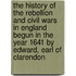 The History Of The Rebellion And Civil Wars In England Begun In The Year 1641 By Edward, Earl Of Clarendon