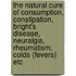 The Natural Cure Of Consumption, Constipation, Bright's Disease, Neuralgia, Rheumatism, Colds (Fevers) Etc