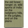 The Old Forest Ranger; Or, Wild Sports Of India On The Neilgherry Hills, In The Jungles, And On The Plains by Walter Campbell