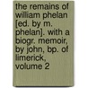 The Remains Of William Phelan [Ed. By M. Phelan]. With A Biogr. Memoir, By John, Bp. Of Limerick, Volume 2 door William Phelan