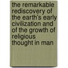 The Remarkable Rediscovery Of The Earth's Early Civilization And Of The Growth Of Religious Thought In Man door Onbekend