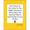 The School of the Christ or the Higher Education Based Upon the Spiritual Nature and Psychic Powers of Man by J.H. Dewey M.D.
