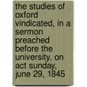 The Studies Of Oxford Vindicated, In A Sermon Preached Before The University, On Act Sunday, June 29, 1845 by Francis Jeune