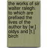 The Works Of Sir Walter Ralegh. To Which Are Prefixed The Lives Of The Author By [W.] Oldys And [T.] Birch door Walter Raleigh