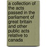 A Collection Of The Acts Passed In The Parliament Of Great Britain And Other Public Acts Relative To Canada door Québec