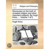 Discourses On The Truth Of Revealed Religion And Other Important Subjects. By Hugh Knox, ...  Volume 1 Of 2 door Onbekend