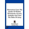 Dissertations Upon the Epistles of Phalaris, Themistocles, Socrates, Euripides and Upon the Fables of Aesop by Richard Bentley