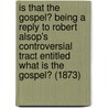 Is That The Gospel? Being A Reply To Robert Alsop's Controversial Tract Entitled What Is The Gospel? (1873) door Charles Elcock