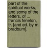 Part Of The Spiritual Works, And Some Of The Letters, Of ... Francis Fenelon, Tr. [And Ed. By M. Bradburn]. door nel Fran ois De Sal