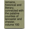 Remains, Historical And Literary, Connected With The Palatine Counties Of Lancaster And Chester, Volume 100 door Society Chetham