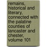 Remains, Historical And Literary, Connected With The Palatine Counties Of Lancaster And Chester, Volume 101 door Anonymous Anonymous