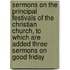 Sermons On The Principal Festivals Of The Christian Church, To Which Are Added Three Sermons On Good Friday